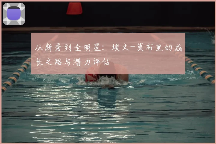 从新秀到全明星:埃文-莫布里的成长之路与潜力评估