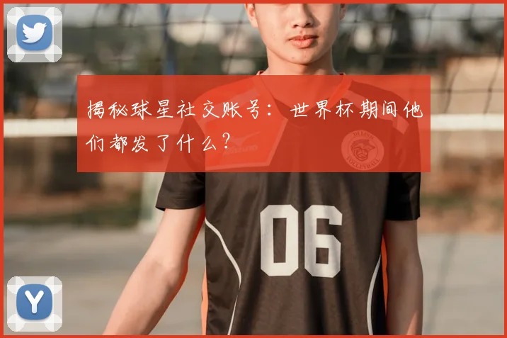 揭秘球星社交账号:世界杯期间他们都发了什么?