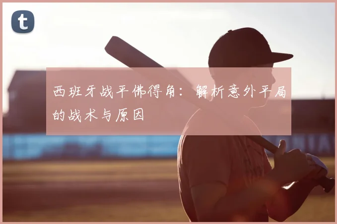 西班牙战平佛得角:解析意外平局的战术与原因