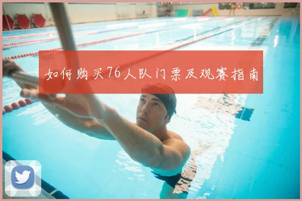 如何购买76人队门票及观赛指南