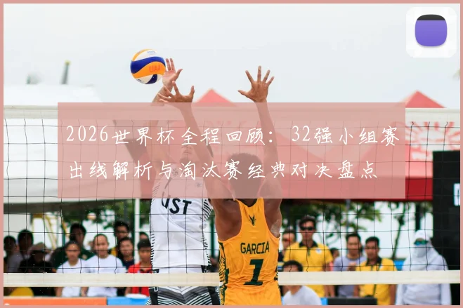 2026世界杯全程回顾:32强小组赛出线解析与淘汰赛经典对决盘点