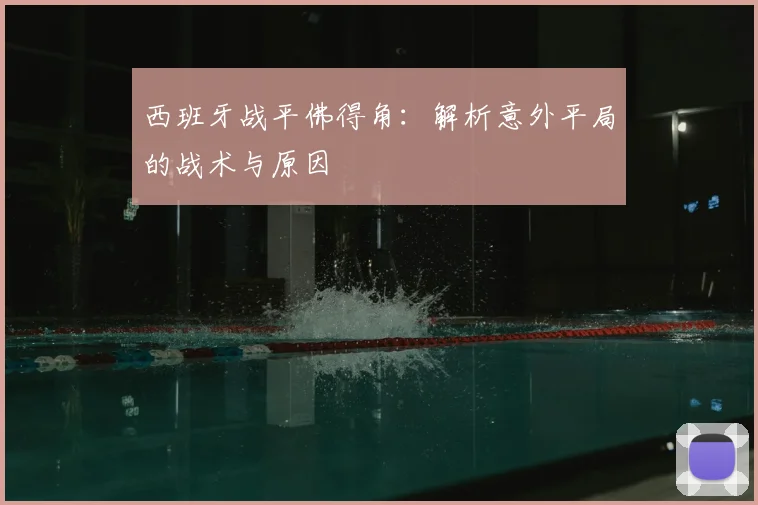 西班牙战平佛得角:解析意外平局的战术与原因