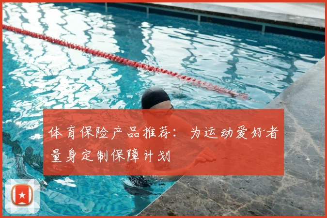 体育保险产品推荐:为运动爱好者量身定制保障计划