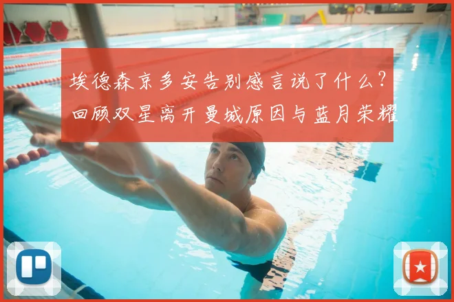 埃德森京多安告别感言说了什么？回顾双星离开曼城原因与蓝月荣耀时刻