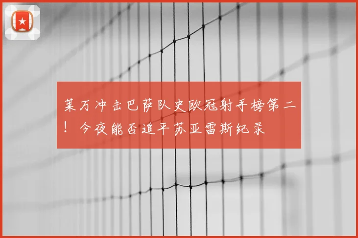 莱万冲击巴萨队史欧冠射手榜第二!今夜能否追平苏亚雷斯纪录